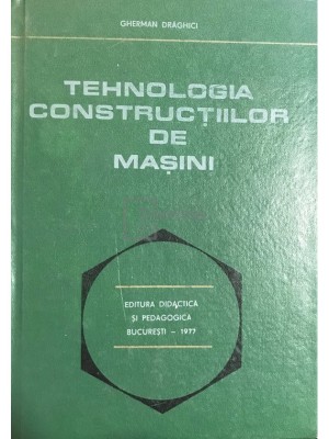 Gherman Draghici - Tehnologia constructiilor de masini (Editia: 1977) foto