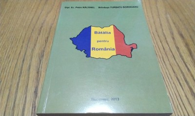 BATALIA PENTRU ROMANIA - Petre Racanel (dedicatie-autograf) - 2013, 311 p. foto