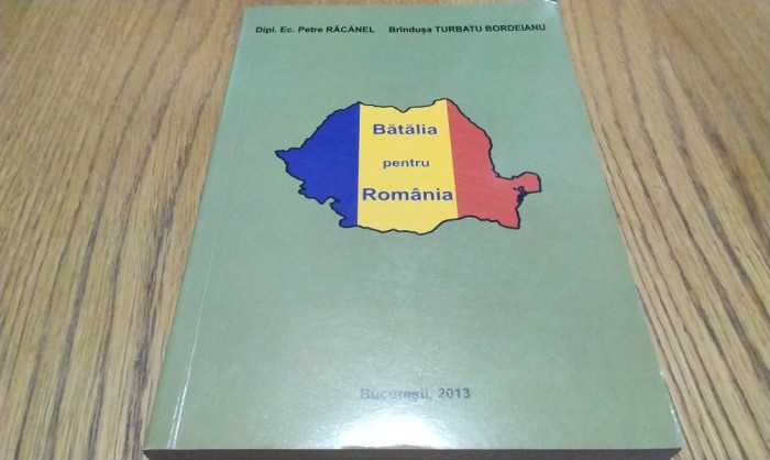 BATALIA PENTRU ROMANIA - Petre Racanel (dedicatie-autograf) - 2013, 311 p.