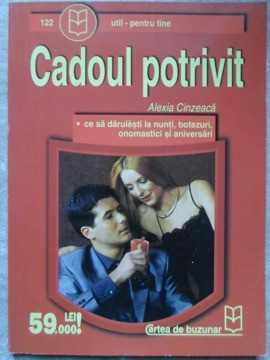 CADOUL POTRIVIT. CE SA DARUIESTI LA NUNTI, BOTEZURI, ONOMASTICI SI ANIVERSARI-ALEXIA CINZEACA