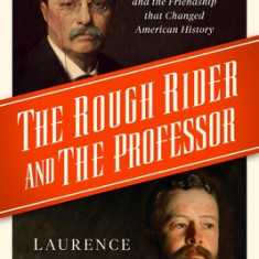 The Rough Rider and the Professor: Theodore Roosevelt, Henry Cabot Lodge, and the Friendship That Changed American History