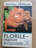 Aurelian Baltaretu - Florile. Parfum si culoare - floricultura : 1980