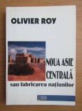 Noua Asie Centrala sau fabricarea natiunilor/ Olivier Roy
