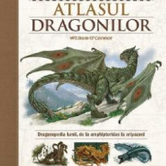 Atlasul Dragonilor. Dragonopedia lumii, de la amphipteridae la aripazoni - William O'Connor
