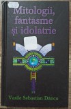 Mitologii, fantasme si idolatrie - Vasile Sebastian Dancu