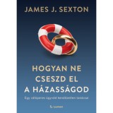 Hogyan ne cseszd el a h&aacute;zass&aacute;god - Egy v&aacute;l&oacute;peres &uuml;gyv&eacute;d kendőzetlen tan&aacute;csai - J. Sexton James
