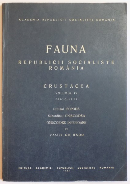 FAUNA REPUBLICII POPULARE ROMANIA, CRUSTACEA, VOL IV, FAS. 13 :ORDINUL ISOPODA. SUBORDINUL ONISCOIDEA. ONISCOIDEE INFERIOARE de VASILE GH. RADU 1983