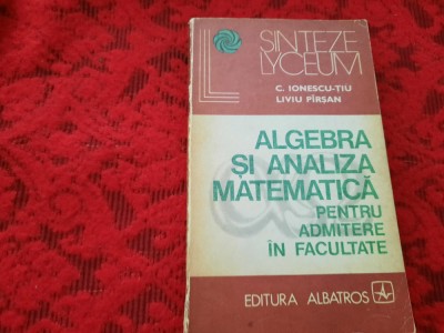 ALGEBRA SI ANALIZA MATEMATICA C IONESCU-TIU-PIRSAN RF6/3 foto