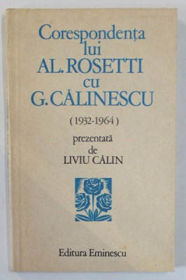 CORESPONDENTA LUI AL. ROSETTI CU G. CALINESCU ( 1932 -1964 ) , prezentata de LIVIU CALIN , 1984 foto