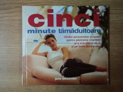 CINCI MINUTE TAMADUITOARE , GHIDUL PERSOANELOR OCUPATE PENTRU PASTRAREA VITALITATII SI A ENERGIEI ZI DE ZI SI PE TOATA DURATA ZILEI de JANE ALEXANDER foto