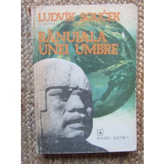 Banuiala Unei Umbre In Cautarea Civilizatiilor Pierdute - Ludvik Soucek