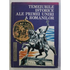 TEMEIURILE ISTORICE ALE PRIMEI UNIRI A ROMANILOR de ADINA BERCIU - DRAGHICESCU si FLOREA STANCULESCU , 1993