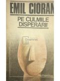 Emil Cioran - Pe culmile disperării (editia 1990), Humanitas