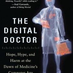 The Digital Doctor: Hope, Hype, and Harm at the Dawn of Medicine S Computer Age