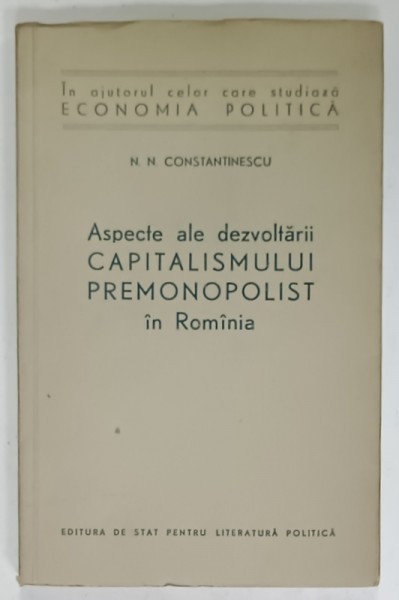 ASPECTE ALE DEZVOLTARII CAPITALISMULUI PREMONOPOLIST IN ROMANIA de N.N. CONSTANTINESCU , 1957