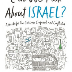 Can We Talk about Israel?: A Guide for the Curious, Confused, and Conflicted