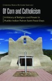 Of Corn and Catholicism: A History of Religion and Power in Pueblo Indian Patron Saint Feast Days