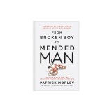 From Broken Boy to Mended Man: A Positive Plan to Heal Your Childhood Wounds and Break the Cycle