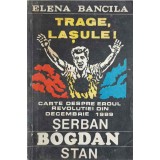 TRAGE, LASULE! CARTE DESPRE EROUL REVOLUTIEI DIN DEC. 1989 SERBAN BOGDAN STAN-ELENA BANCILA-226133