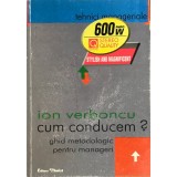 Ion Verboncu - Cum conducem? Ghid metodologic pentru manageri (Editia: 2000)