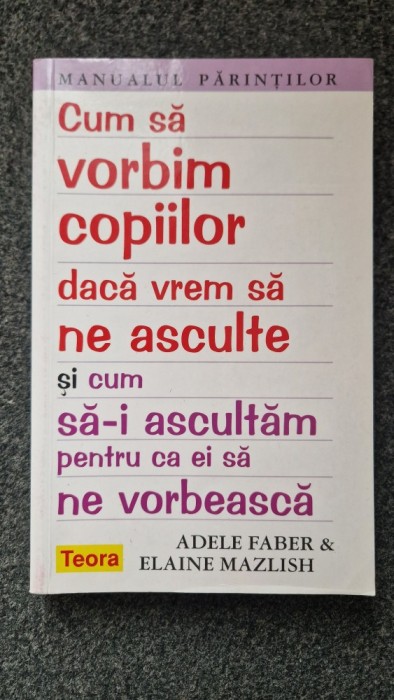 CUM SA VORBIM COPIILOR DACA VREM SA NE ASCULTE - Faber, Mazlish
