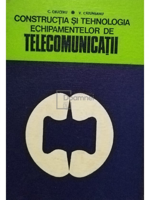 C. Cruceru - Constructia si tehnologia echipamentelor de telecomunicatii (editia 1976)