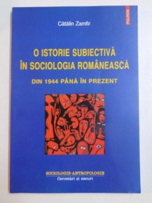 O ISTORIE SUBIECTIVA IN SOCIOLOGIA ROMANEASCA DIN 1944 PANA IN PREZENT de CATALIN ZAMFIR , 2009 foto