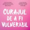 Curajul De A Fi Vulnerabil. Editie De Colectie, Brene Brown - Editura Curtea Veche