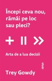 incepi ceva nou, ramai pe loc sau pleci? Arta de a lua decizii - Trey Gowdy - Lifestyle