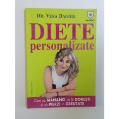 DIETELE PERSONALIZATE , CUM SA MANANCI CE ITI DORESTI SI SA PIERZI IN GREUTATE de VERA DAGHIE , 2013