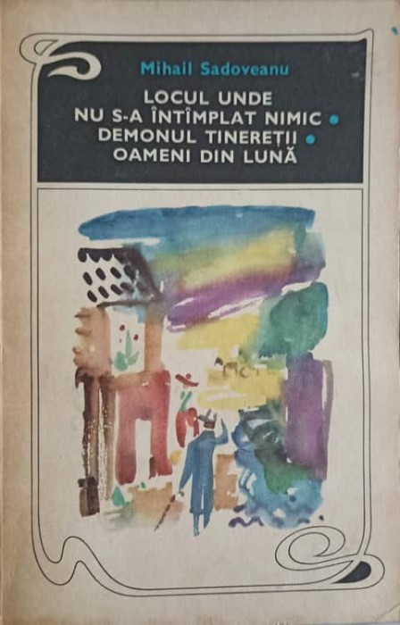 LOCUL UNDE NU S-A INTAMPLAT NIMIC. DEMONUL TINERETII. OAMENI DIN LUNA-MIHAIL SADOVEANU