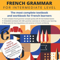 French Grammar for Intermediate Level: The most complete textbook and workbook for French learners