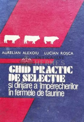 Ghid practic de selectie si dirijare a imperecherilor in fermele de taurine - 1988 - Aurelian Alexoiu (D147) foto