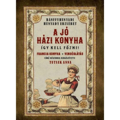 A j&amp;oacute; h&amp;aacute;zi konyha - &amp;Iacute;gy kell főzni! - B&amp;aacute;nffyhunyadi Hunyady Erzs&amp;eacute;bet foto