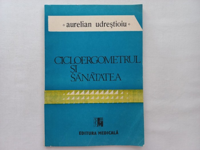 CICLOERGOMETRUL SI SANATATEA. STUDII - CERCETARI, APLICATII PRACTICE - AURELIAN UDRISTOIU