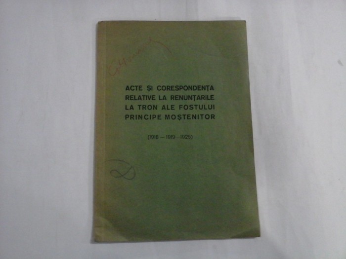 ACTE SI CORESPONDENTA RELATIVE LA RENUNTARILE LA TRON ALE FOSTULUI PRINCIPE MOSTENITOR (1918-1919-1925)