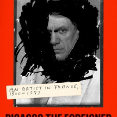 Picasso the Foreigner: An Artist in France, 1900-1973