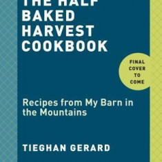 The Half Baked Harvest Cookbook: Recipes from My Barn in the Mountains
