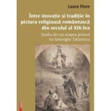 Intre inovatie si traditie in pictura religioasa romaneasca din secolul al 19‑lea - Laura Flore