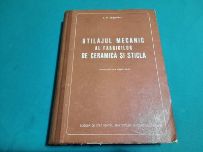 UTILAJUL MECANIC AL FABRICILOR DE CERAMICĂ ȘI STICLĂ / A.P. ILIEVICI/ 1955 *3 foto