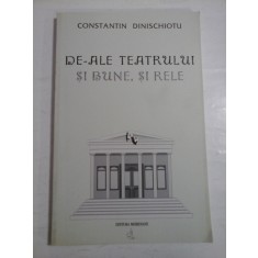 DE-ALE TEATRULUI SI BUNE, SI RELE - CONSTANTIN DINISCHIOTU