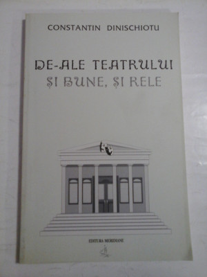 DE-ALE TEATRULUI SI BUNE, SI RELE - CONSTANTIN DINISCHIOTU foto