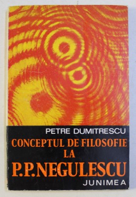 CONCEPTUL DE FILOSOFIE LA P. P. NEGULESCU de PETRE DUMITRESCU , 1975 foto