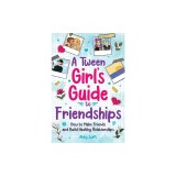 A Tween Girls' Guide to Friendships: How to Make Friends and Build Healthy Relationships. The Complete Friendship Handbook for Young Girls.