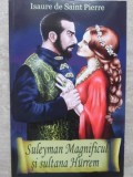 Suleyman Magnificul si Sultana Hurrem - Isaure de Saint Pierre, Orizonturi, 2013, Roman