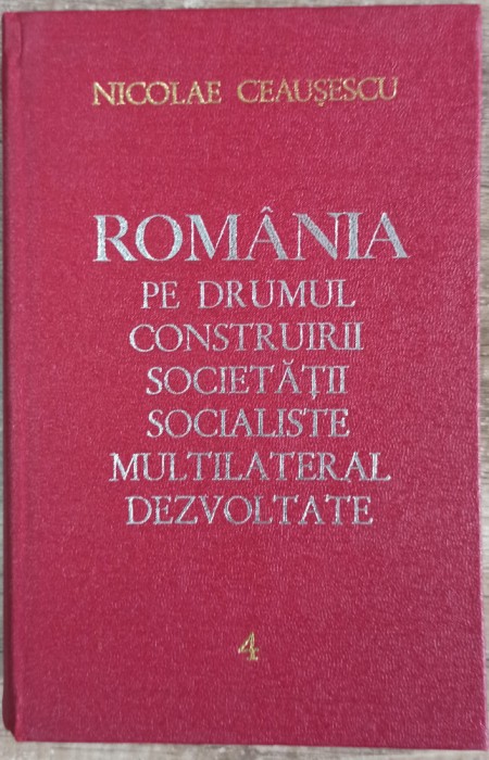 Romania pe drumul construirii societatii socialiste - N. Ceausescu// vol. 4
