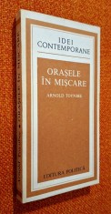 Orasele in miscare - Arnold Toynbee, Editura Politica, Colectia Idei contemporane, 1979