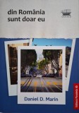 Din Romania sunt doar eu - Daniel D. Marin - Carte Istorie Romania