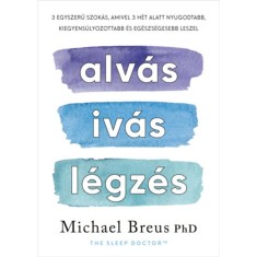 Alv&aacute;s, iv&aacute;s, l&eacute;gz&eacute;s - 3 egyszerű szok&aacute;s, amivel 3 h&eacute;t alatt nyugodtabb, kiegyens&uacute;lyozottabb &eacute;s eg&eacute;szs&eacute;gesebb leszel - Dr. Michael Breus