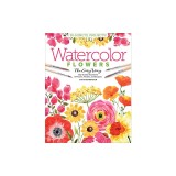 Watercolor the Easy Way Flowers: Step-By-Step Tutorials for 50 Flowers, Wreaths, and Bouquets